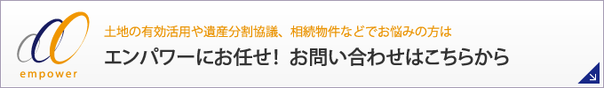 土地の有効活用や遺産分割協議、相続物件などでお悩みの方はエンパワーにお任せ！お問い合わせはこちらから