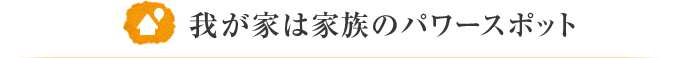 我が家は家族のパワースポット